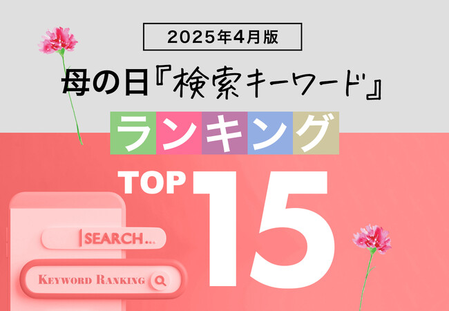 母の日関連の人気検索キーワードで2025年の人気商品トレンドがわかる！？「4月版・母の日検索キーワードランキング2025 商品関連ワードTOP15」を発表。2025年、急上昇ワードは？