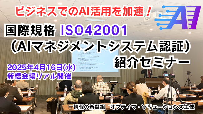 【動画配信！】国際規格ISO42001（AIマネジメントシステム認証）紹介セミナーの動画を公開します！（新橋駅前・2025年4月16日開催）
