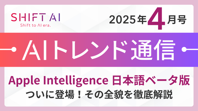 ＜2025 AIトレンド通信 4月号＞Apple Intelligence 日本語ベータ版ついに登場！その全貌を徹底解説