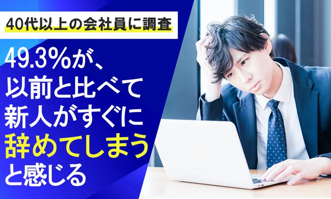 【40代以上の会社員に調査】49.3％が、以前と比べて新人がすぐに辞めてしまうと感じる