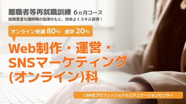 短期間で新たな知識・技能を身につけ、再就職を目指す職業訓練「離職者等再就職訓練」【無料】「Web制作・運営・SNSマーケティング（オンライン）科」（7月開講・6か月コース）の受講生を募集