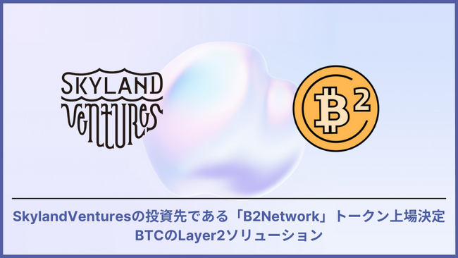 Skyland Ventures投資先である B²Networkトークン上場決定BTCのLayer2ソリューション