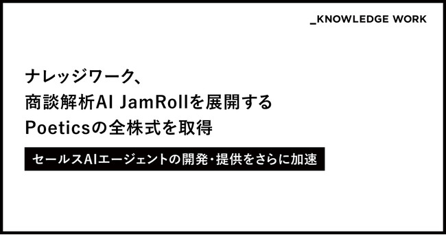 ナレッジワーク、商談解析AI「JamRoll」を展開するPoetics社の全株式を取得。セールスAIエージェントシリーズの開発を加速