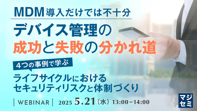 『MDM導入だけでは不十分、デバイス管理の成功と失敗の分かれ道』というテーマのウェビナーを開催