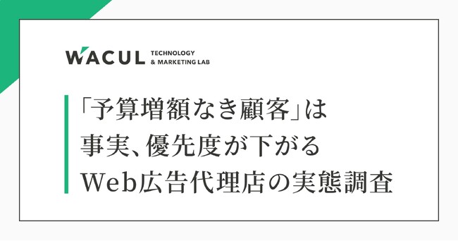 「予算増額なき顧客」は事実、優先度が下がる。広告代理店と広告主のギャップが浮き彫りに【Web広告代理店の実態調査】