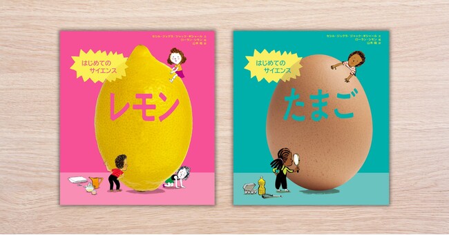 53か国でベストセラーのサイエンス絵本シリーズ、日本上陸！ 『はじめてのサイエンス　レモン／たまご』5月10日2冊同時発売