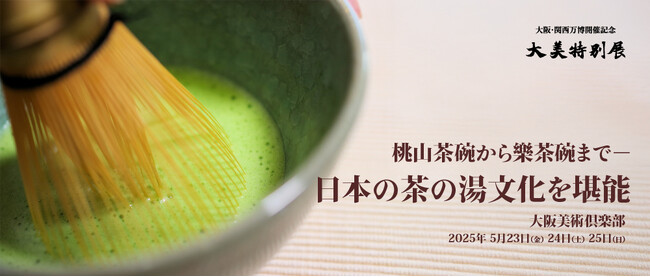 桃山茶碗から現代の樂茶碗まで「大阪・関西万博開催記念 大美特別展」で日本の茶の湯文化を堪能。