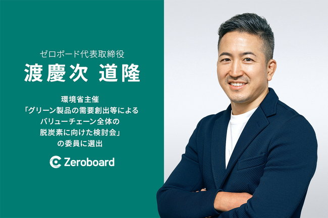 ゼロボード代表 渡慶次道隆、環境省主催「グリーン製品の需要創出等によるバリューチェーン全体の脱炭素に向けた検討会」の委員に選出