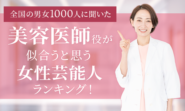 【全国の男女1000人に聞いた】美容医師役が似合うと思う女性芸能人ランキング！