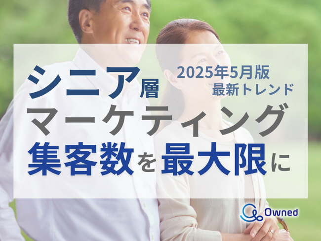 シニア層の集客数を最大限に高めるためのマーケティング最新トレンド・事例紹介をまとめたレポート【2025年5月版】
