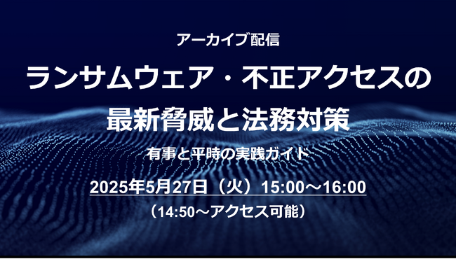 法務・リスク管理担当者必見！Webセミナー「ランサムウェア・不正アクセスの最新脅威と法務対策」のアーカイブ配信を5/27（火）に実施