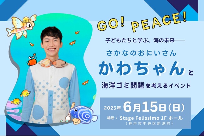 【GO! PEACE!】子どもたちと学ぶ、海の未来--「さかなのおにいさん かわちゃん」と海洋ゴミ問題を考えるイベントを6月15日（日）に神戸で開催