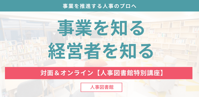 【ハイブリッド開催】事業を推進する人事のプロの「事業を知る・ 経営者を知る」（2025年度）