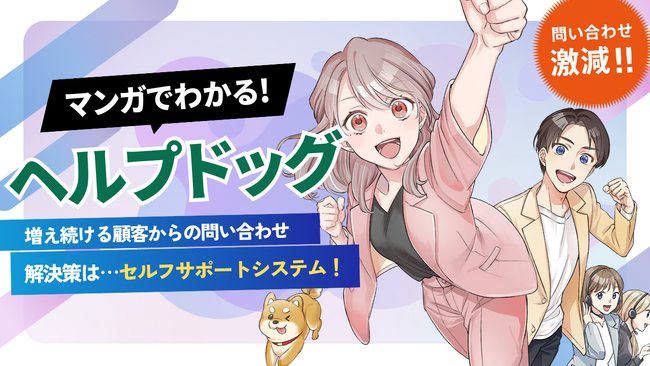 問い合わせ削減の新提案、セルフサポートシステム『ヘルプドッグ』マンガ動画「マンガでわかる！ヘルプドッグ」を公開
