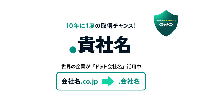 「ネットのセキュリティもGMO」第3弾ネット上の超一等地を手に入れる10年に一度のチャンス！「GMO『.貴社名』申請・運用支援サービス」提供開始【GMOブランドセキュリティ】