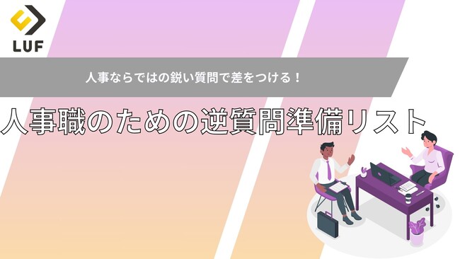面接で差をつける！ LUF推奨「人事職向け 面接逆質問リスト」無料公開！～意欲と企業理解度を示し、ミスマッチを防ぐ。人事ならではの鋭い質問例集～