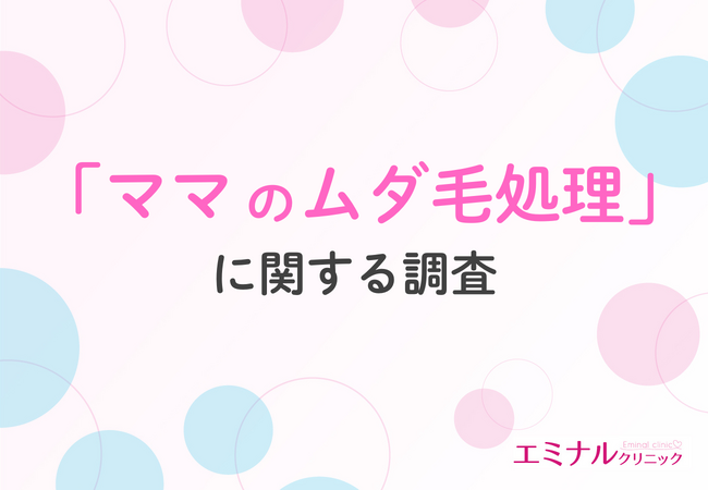 【ママのムダ毛事情を調査】出産後は処理頻度が激減、7割が「脱毛しておけばよかった」と回答！