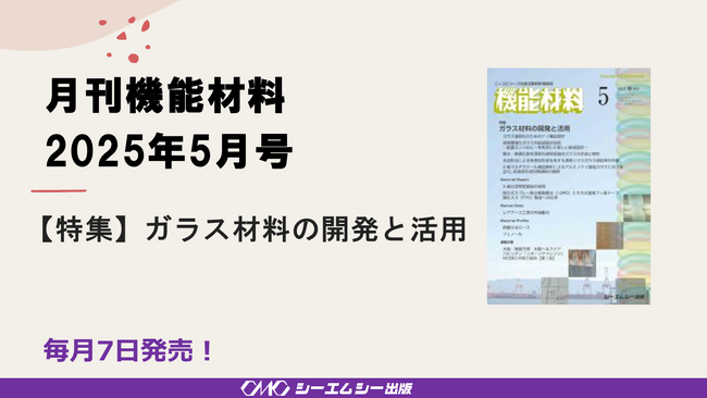 ガラス材料の物性向上や構造解析の取り組みや,活用に向けた展望を特集！「ガラス材料の開発と活用」！月刊機能材料2025年5月号が発売！