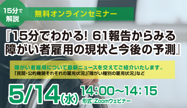 5/14（水）開催【無料セミナー】「15分でわかる！61報告からみる障がい者雇用の現状と今後の予測」を開催します