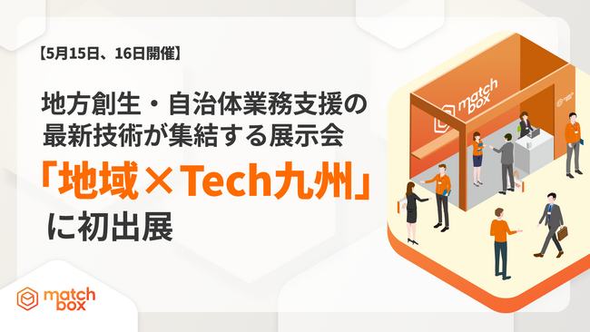 【5月15日・16日開催】地方創生・自治体業務支援の最新技術が集結する展示会「地域×Tech九州」に初出展