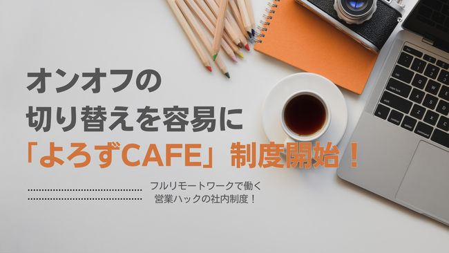 リモートでもオンオフ切り替えを容易に。フルリモートワークの営業ハックが「よろずCafe」制度を開始しました