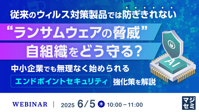 『従来のウィルス対策製品では防ぎきれない“ランサムウェアの脅威”、自組織をどう守る？』というテーマのウェビナーを開催