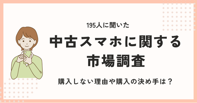 中古スマホに関する調査を195人に実施!購入しない理由や購入の決め手は?
