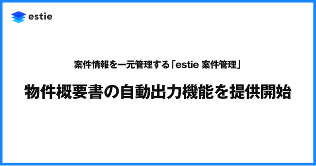 案件情報を一元管理する「estie 案件管理」、物件概要書の自動出力機能を追加