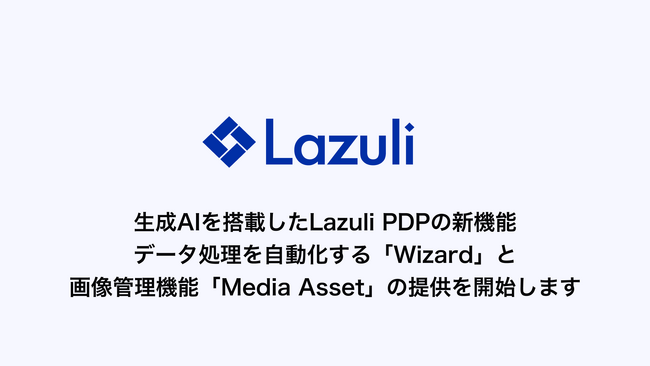 Lazuli株式会社、生成AIを搭載したデータ処理を自動化する新機能「Wizard」と画像管理機能「Media Asset」を「Lazuli PDP」に追加、2025年5月から随時提供開始