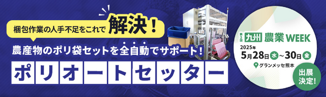 農産物の包装・梱包作業現場で活躍する全自動ポリ袋装着機（ポリオートセッター）が西日本最大級の農業・畜産の展示会「第3回九州農業WEEK」に初出展