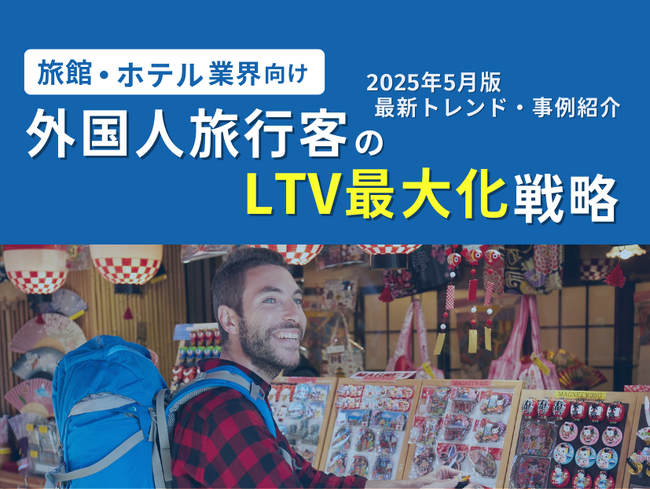 旅館・ホテル業界向け｜外国人旅行客のLTV最大化戦略をまとめた最新トレンド・事例紹介レポート【2025年5月版】