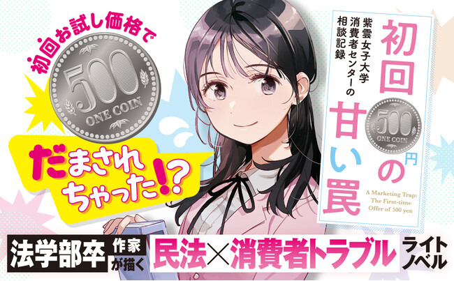 【自分も騙されそう…と思ったら読んでください！】文響社5月新刊『紫雲女子大学消費者センターの相談記録　初回500円の甘い罠』