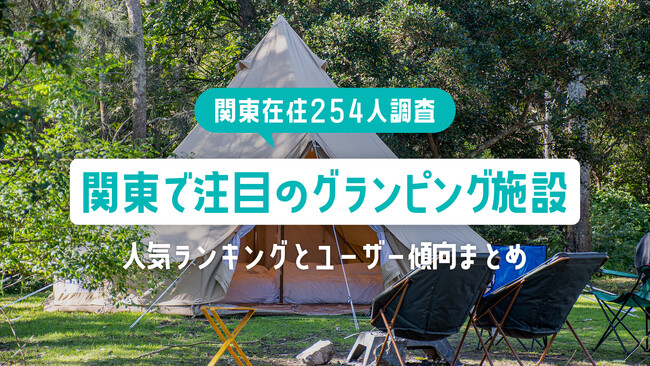 【関東在住254人調査】関東で注目のグランピング施設｜人気ランキングとユーザー傾向まとめ