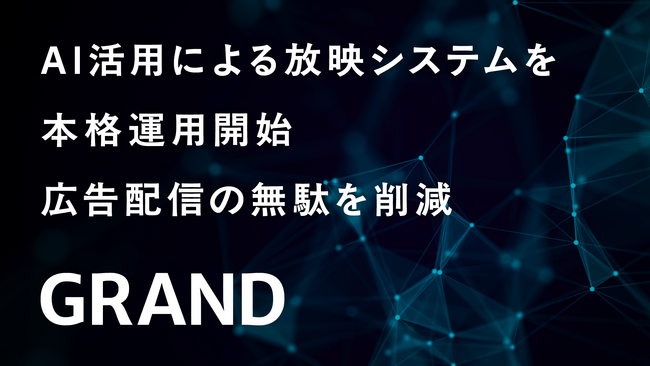 GRAND、AI活用による放映システムを本格運用開始　広告配信の無駄を削減