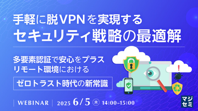 『手軽に脱VPNを実現するセキュリティ戦略の最適解』というテーマのウェビナーを開催