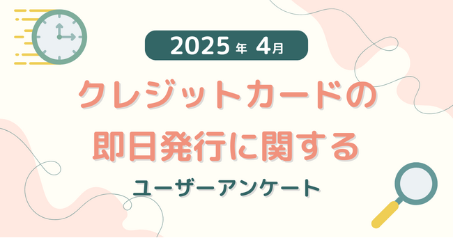 【2025年4月度】クレジットカードの即日発行に関するユーザーアンケート