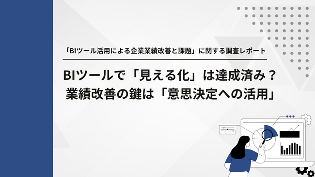 【経営層1,000名調査】BIツールで「見える化」は達成済み？ 業績改善の鍵は「意思決定への活用」