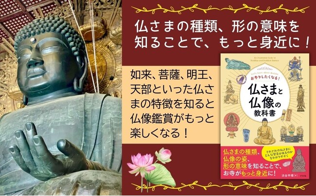 仏さまには、さまざまな種類があり、それぞれに由来があり、逸話があります。それらを知ることで、仏像鑑賞がもっと楽しくなる『お参りしたくなる！ 仏さまと仏像の教科書』を5月19日に発売。
