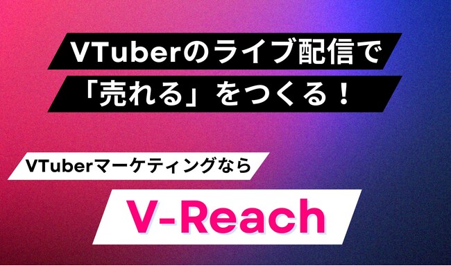 VTuberのライブ配信で“売れる”をつくる！VTuberマーケティングプラットフォーム「V-Reach」― 月額7万円～で依頼し放題／VTuber選定・進行をまるごと ―
