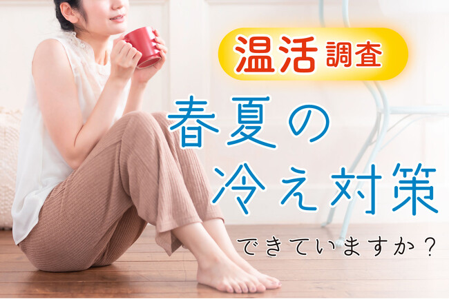 【温活調査】夏でも約6割が冷え実感！しかし約3割は対策「特に何もせず」飲食店・商業施設・オフィスでの冷え悩み多く、健康意識と行動にギャップ