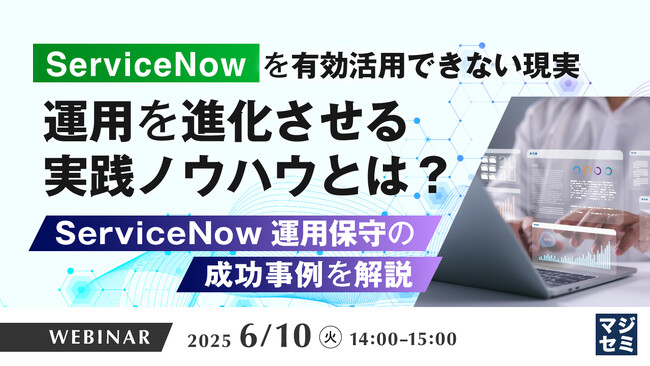 『「ServiceNow」を有効活用できない現実、運用を進化させる実践ノウハウとは？』というテーマのウェビナーを開催