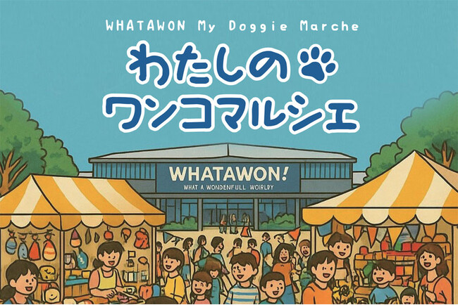 全国のわんちゃん好きに人気の南大阪WHATAWONで『わたしのワンコマルシェ - わんわん歯みがきフェスタ - 』第1回の開催が決定5/31(土)・6/1(日)｜ケア＆おやつが充実！