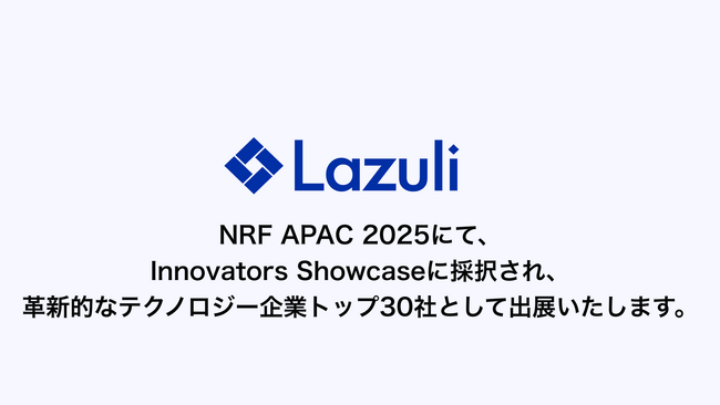 Lazuli株式会社、アジア最大級の小売業界最大規模の展示会「NRF2025: Retail’s Big Show Asia Pacific」のInnovators Showcaseに採択、出展