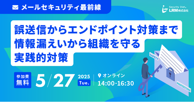 【セミナー開催】メールセキュリティ最前線！誤送信からエンドポイント対策まで情報漏えいから組織を守る実践的対策を解説