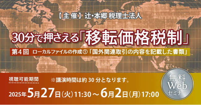 「30分で押さえる「移転価格税制」（第4回）ローカルファイルの作成１.「国外関連取引の内容を記載した書類」」無料セミナー開催