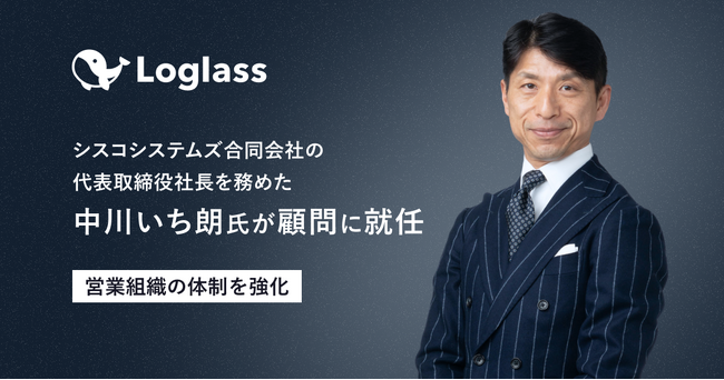 【株式会社ログラス】顧問にシスコシステムズ合同会社の代表取締役社長を務めた中川いち朗氏を迎え、営業組織の体制を強化