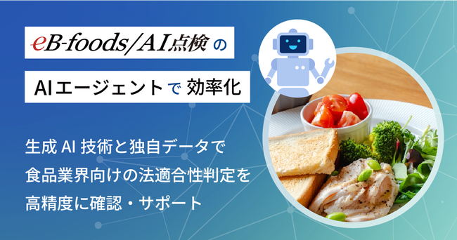 食品の法適合性判定業務の効率化と精度向上を「AIエージェント」で支援！新たなAI点検オプション「eB-foods/AI点検」サービスを開発、リリース