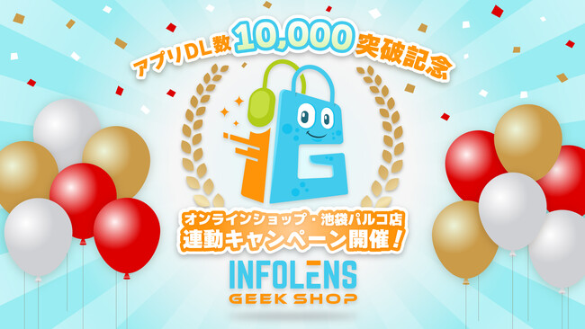 「INFOLENS GEEK SHOP」ショッピングアプリ1万ダウンロード突破記念！オンラインストア＆池袋パルコ店 連動キャンペーンを開催！