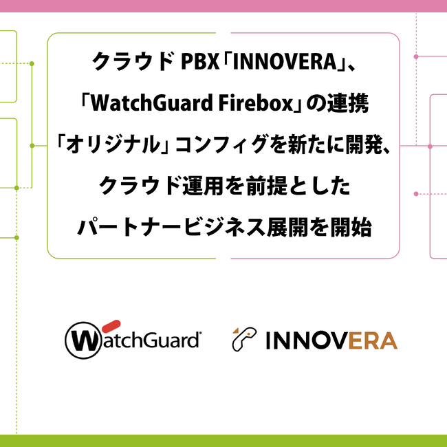 クラウドPBX「INNOVERA」と「WatchGuard Firebox」の連携「オリジナル」コンフィグを新たに開発、クラウド運用を前提としたパートナービジネス展開を開始
