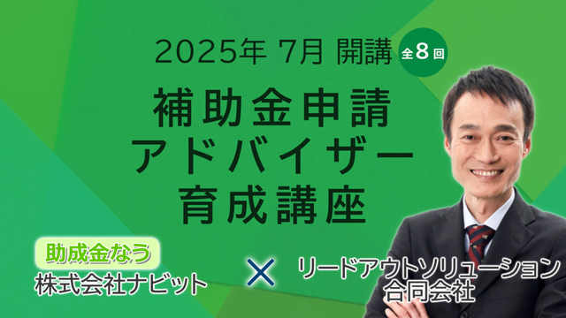 【25年7月水・土曜開催】「【全8回】補助金アドバイザー育成講座(補助アド)」を開催します！【助成金なう】